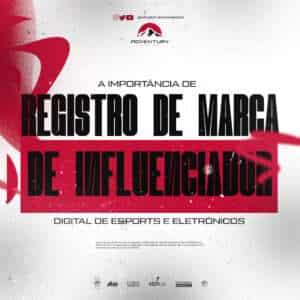 A IMPORTÂNCIA DE REGISTRO DE MARCA DE INFLUENCIADOR DIGITAL DE ESPORTES ELETRÔNICOS